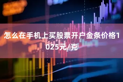 怎么在手机上买股票开户金条价格1025元/克