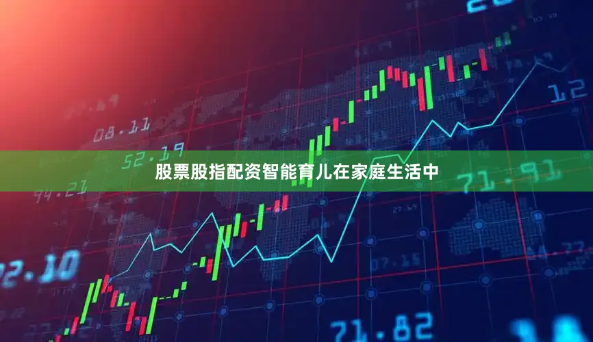 股票股指配资智能育儿在家庭生活中