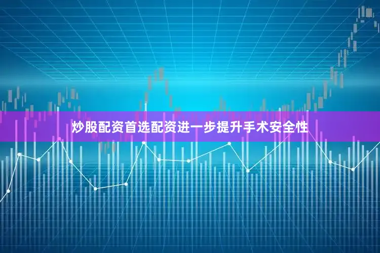 炒股配资首选配资进一步提升手术安全性