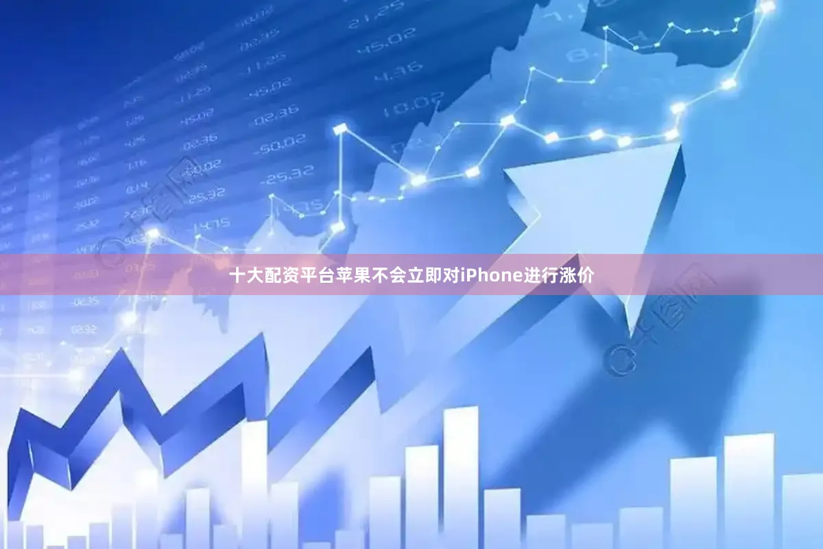 十大配资平台苹果不会立即对iPhone进行涨价