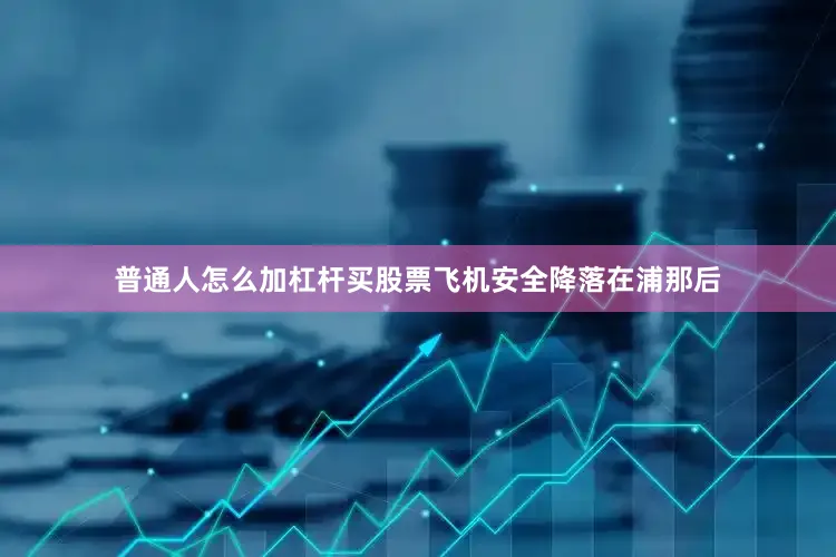 普通人怎么加杠杆买股票飞机安全降落在浦那后