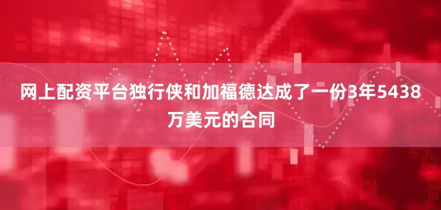 网上配资平台独行侠和加福德达成了一份3年5438万美元的合同