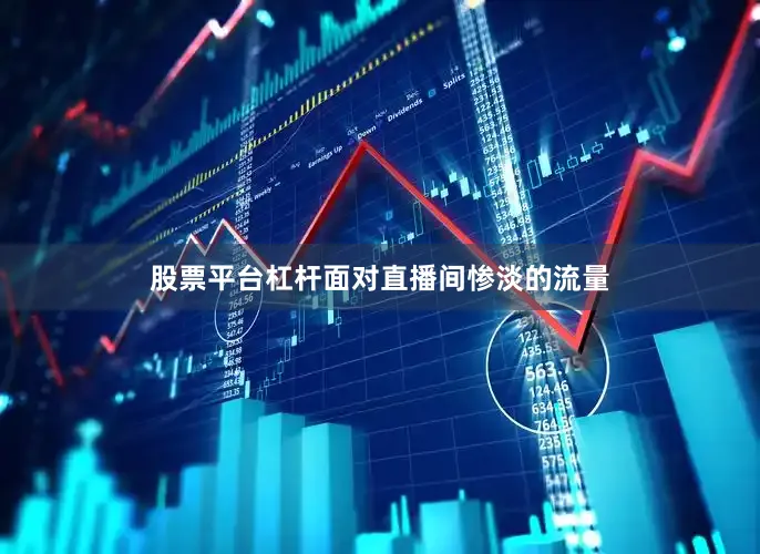 股票平台杠杆面对直播间惨淡的流量