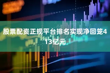 股票配资正规平台排名实现净回笼413亿元