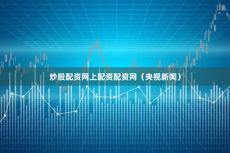 炒股配资网上配资配资网（央视新闻）