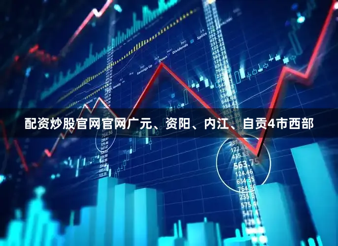 配资炒股官网官网广元、资阳、内江、自贡4市西部