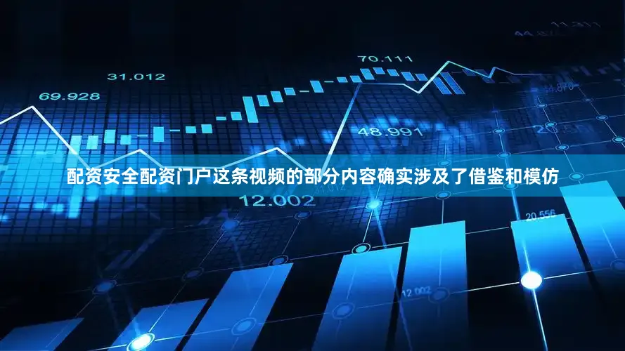 配资安全配资门户这条视频的部分内容确实涉及了借鉴和模仿