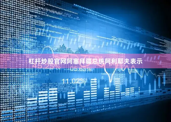 杠杆炒股官网阿塞拜疆总统阿利耶夫表示