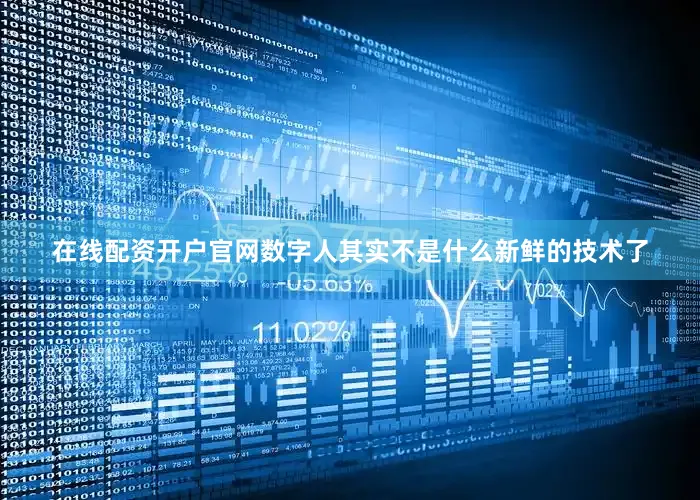 在线配资开户官网数字人其实不是什么新鲜的技术了