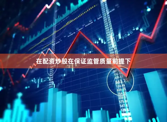 在配资炒股在保证监管质量前提下