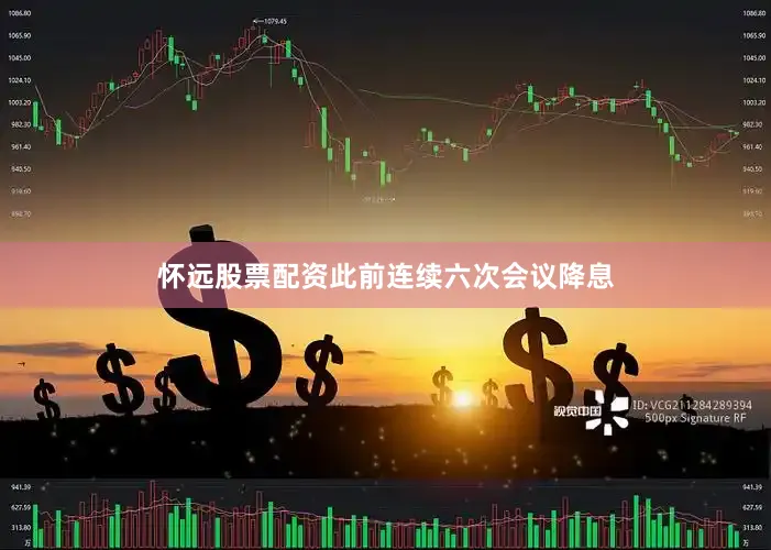 怀远股票配资此前连续六次会议降息