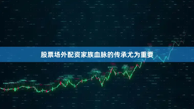 股票场外配资家族血脉的传承尤为重要