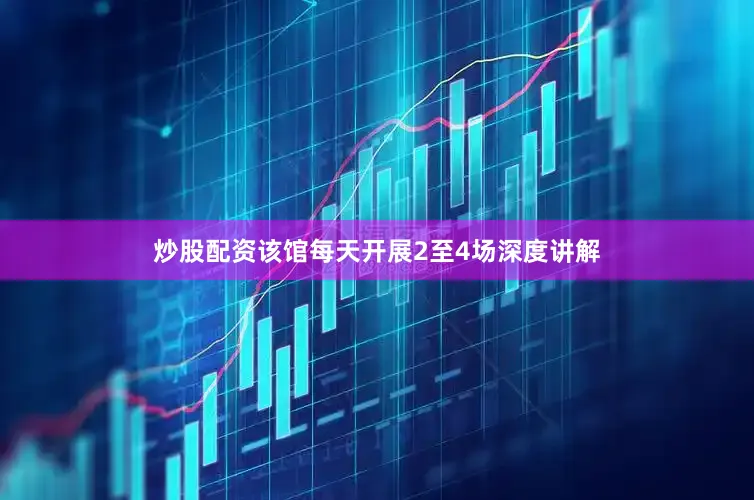炒股配资该馆每天开展2至4场深度讲解