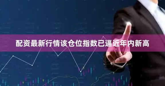 配资最新行情该仓位指数已逼近年内新高