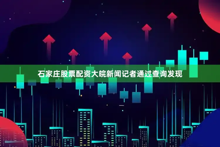 石家庄股票配资大皖新闻记者通过查询发现