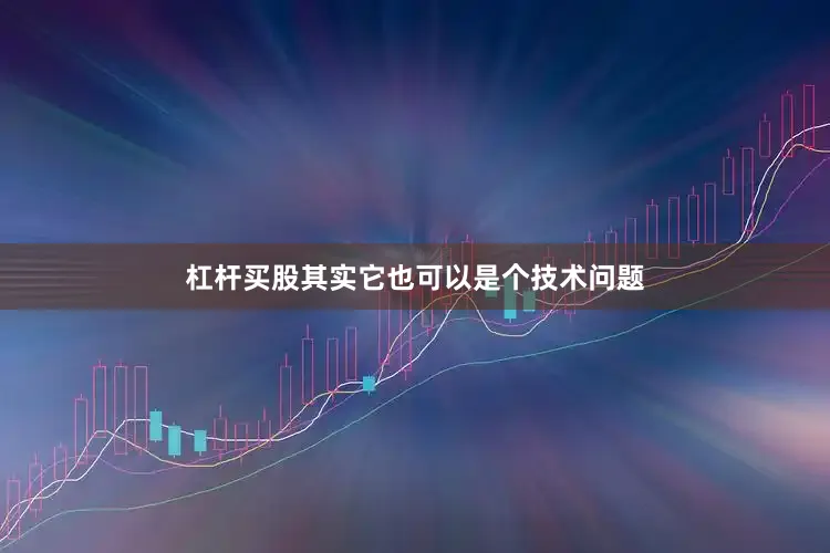 杠杆买股其实它也可以是个技术问题