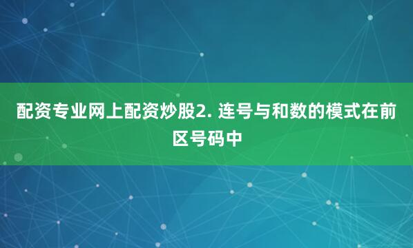 配资专业网上配资炒股2. 连号与和数的模式在前区号码中