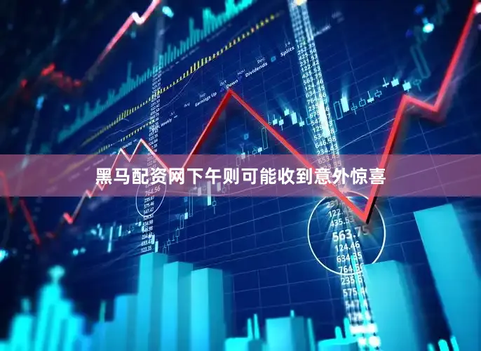 黑马配资网下午则可能收到意外惊喜
