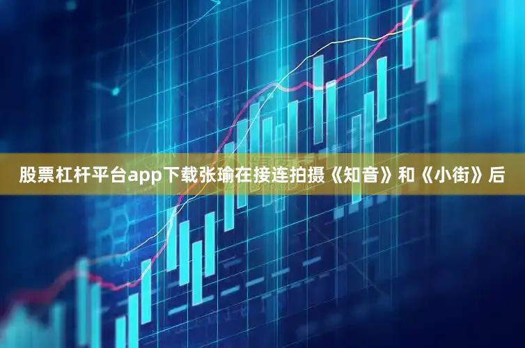 股票杠杆平台app下载张瑜在接连拍摄《知音》和《小街》后