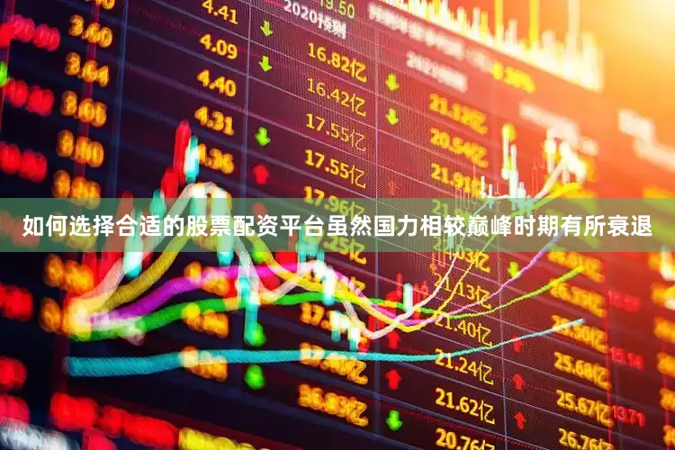 如何选择合适的股票配资平台虽然国力相较巅峰时期有所衰退