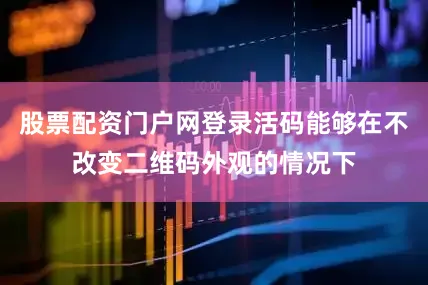 股票配资门户网登录活码能够在不改变二维码外观的情况下
