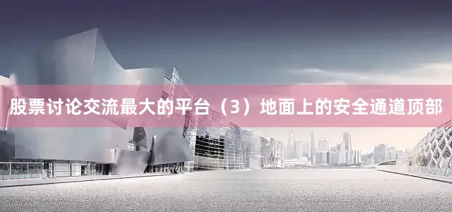 股票讨论交流最大的平台（3）地面上的安全通道顶部