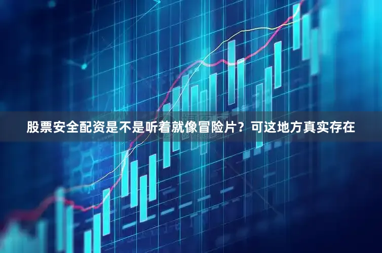 股票安全配资是不是听着就像冒险片？可这地方真实存在