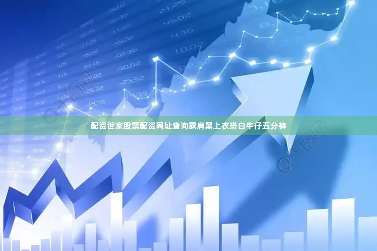 配资世家股票配资网址查询露肩黑上衣搭白牛仔五分裤