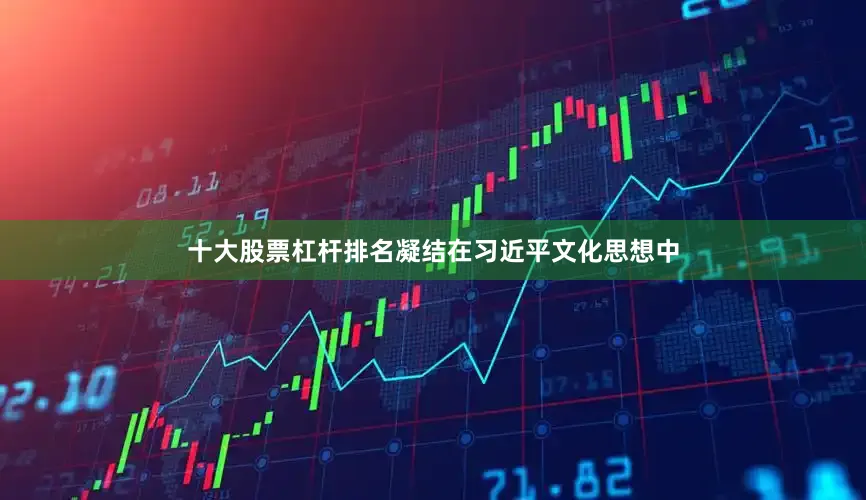 十大股票杠杆排名凝结在习近平文化思想中