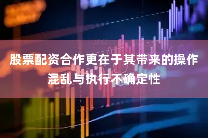 股票配资合作更在于其带来的操作混乱与执行不确定性