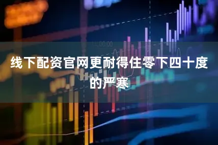线下配资官网更耐得住零下四十度的严寒