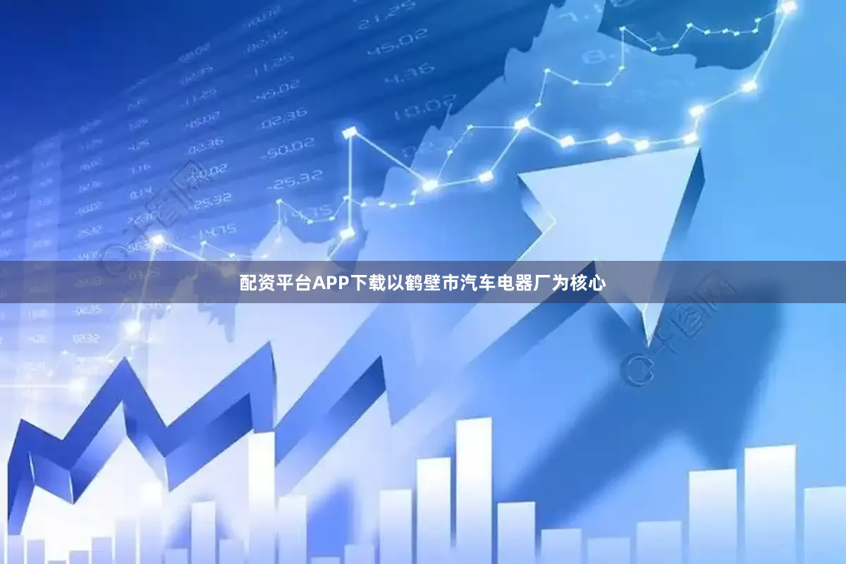 配资平台APP下载以鹤壁市汽车电器厂为核心