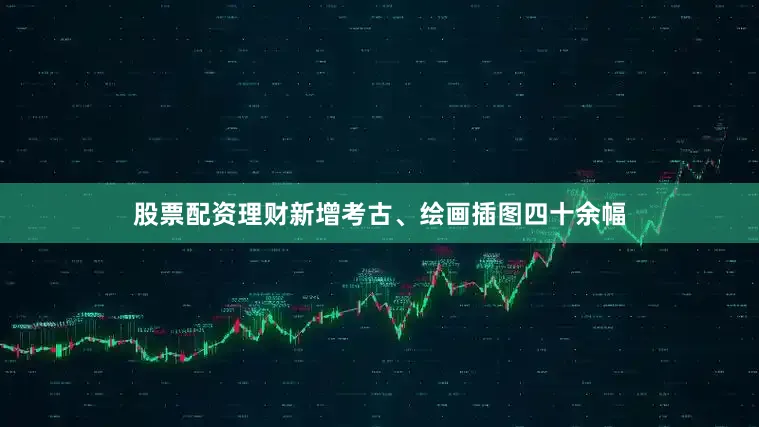 股票配资理财新增考古、绘画插图四十余幅