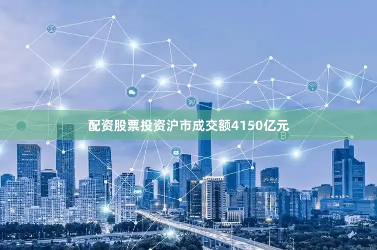 配资股票投资沪市成交额4150亿元