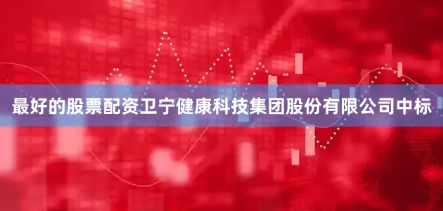 最好的股票配资卫宁健康科技集团股份有限公司中标